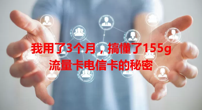 我用了3个月，搞懂了155g流量卡电信卡的秘密