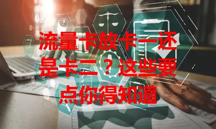 流量卡放卡一还是卡二？这些要点你得知道