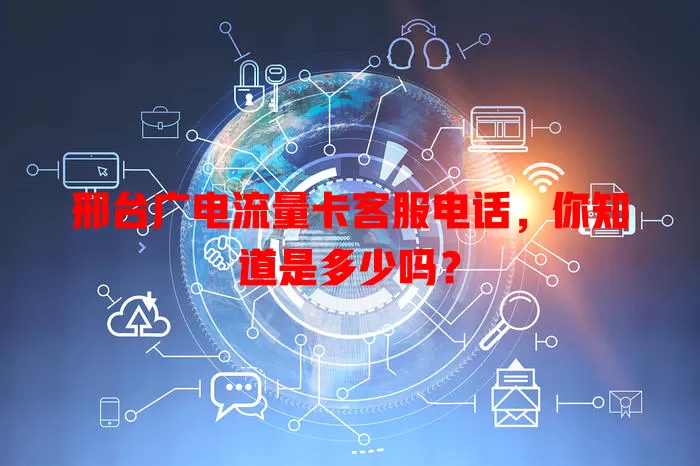 邢台广电流量卡客服电话，你知道是多少吗？