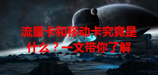 流量卡和移动卡究竟是什么？一文带你了解