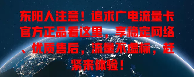 东阳人注意！追求广电流量卡官方正品看这里，享稳定网络、优质售后，流量不虚标，赶紧来体验！