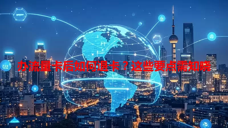 办流量卡后如何退卡？这些要点需知晓