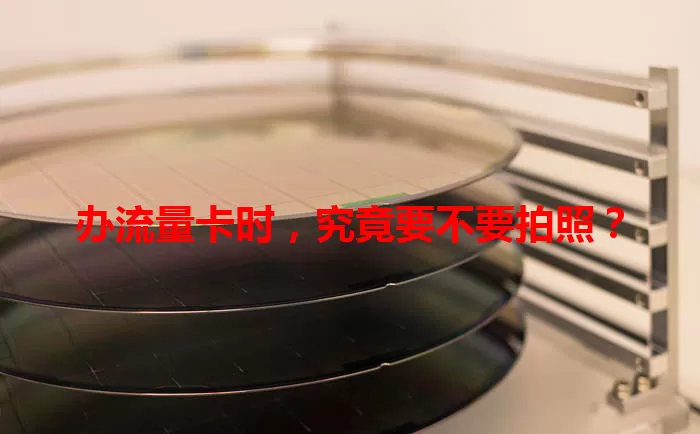 办流量卡时，究竟要不要拍照？