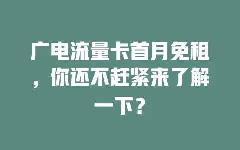 广电流量卡首月免租，你还不赶紧来了解一下？