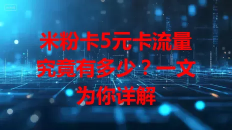 米粉卡5元卡流量究竟有多少？一文为你详解