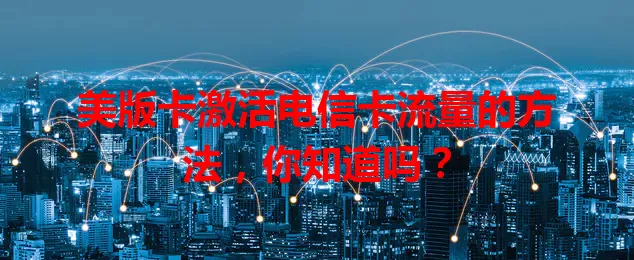 美版卡激活电信卡流量的方法，你知道吗？