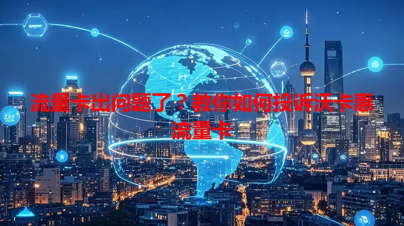 流量卡出问题了？教你如何投诉沃卡惠流量卡