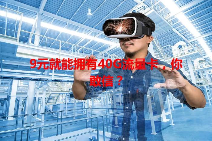 9元就能拥有40G流量卡，你敢信？