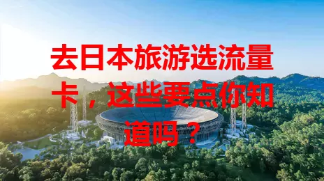 去日本旅游选流量卡，这些要点你知道吗？