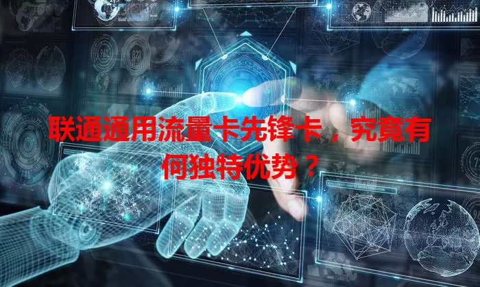 联通通用流量卡先锋卡，究竟有何独特优势？