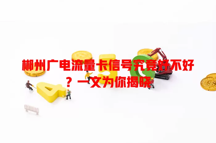 郴州广电流量卡信号究竟好不好？一文为你揭晓