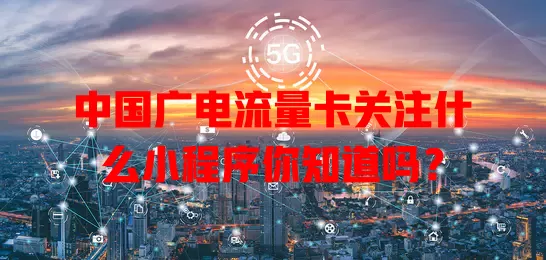 中国广电流量卡关注什么小程序你知道吗？