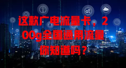 这款广电流量卡，200g全国通用流量你知道吗？