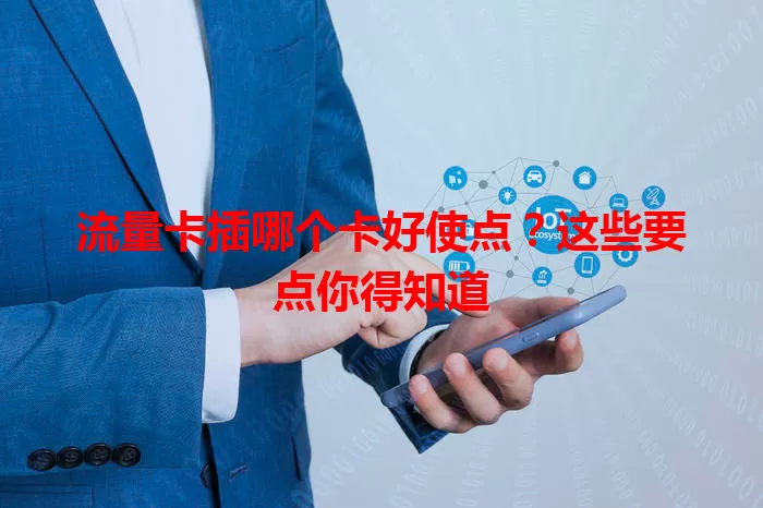 流量卡插哪个卡好使点？这些要点你得知道