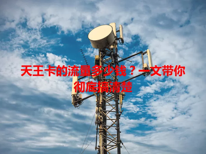 天王卡的流量多少钱？一文带你彻底搞清楚