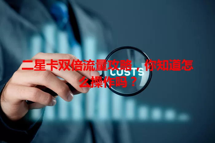 二星卡双倍流量攻略，你知道怎么操作吗？