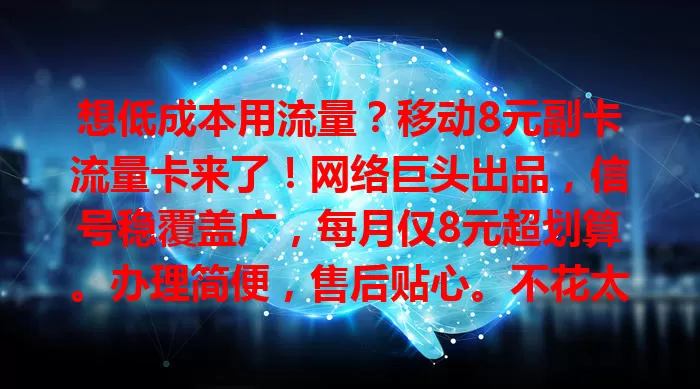 想低成本用流量？移动8元副卡流量卡来了！网络巨头出品，信号稳覆盖广，每月仅8元超划算。办理简便，售后贴心。不花太多钱，畅享网络便利，快来试试！