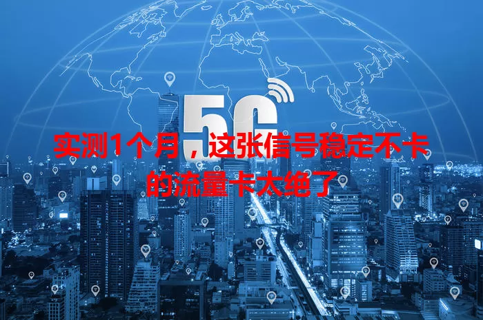 实测1个月，这张信号稳定不卡的流量卡太绝了