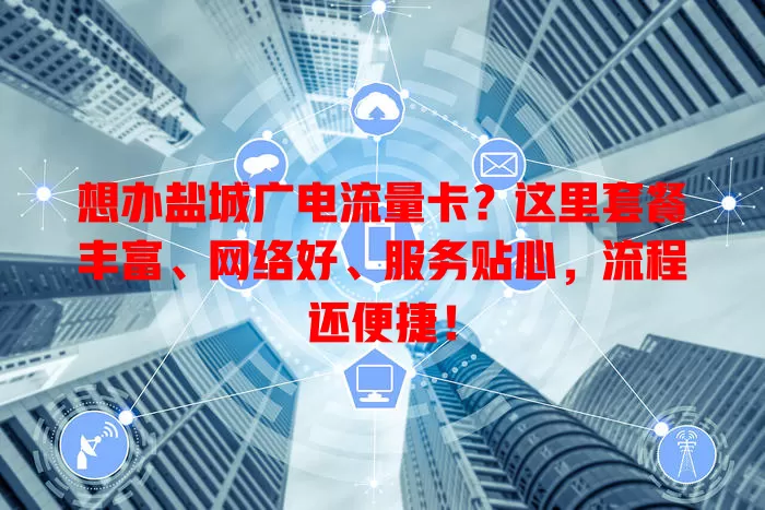 想办盐城广电流量卡？这里套餐丰富、网络好、服务贴心，流程还便捷！