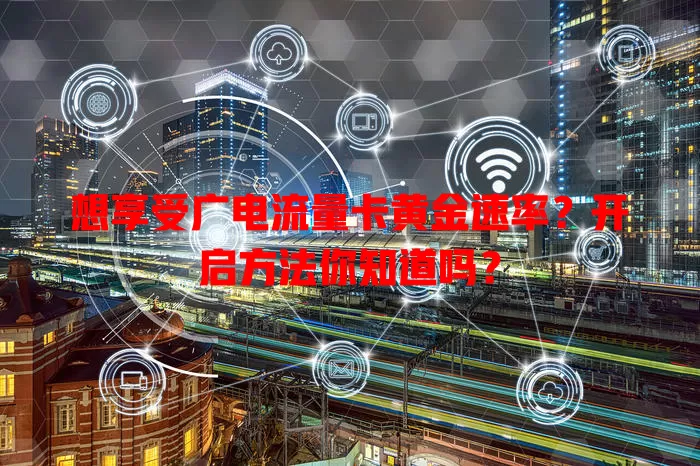 想享受广电流量卡黄金速率？开启方法你知道吗？