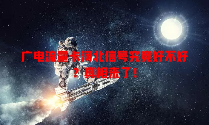广电流量卡河北信号究竟好不好？真相来了！