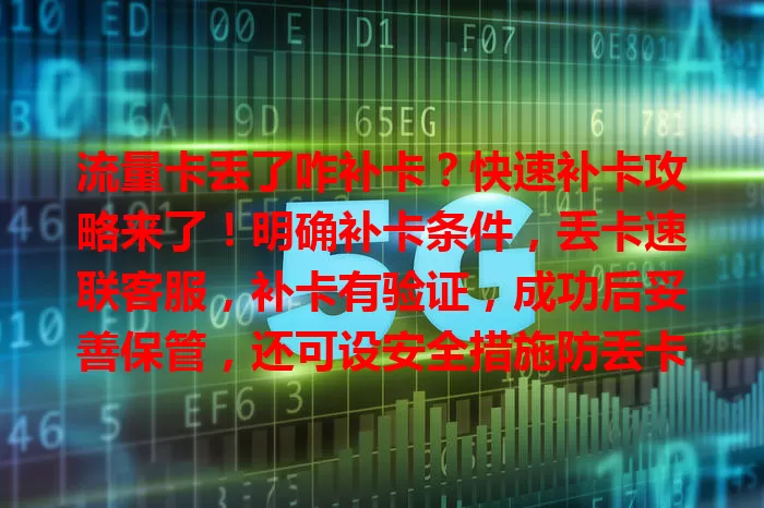 流量卡丢了咋补卡？快速补卡攻略来了！明确补卡条件，丢卡速联客服，补卡有验证，成功后妥善保管，还可设安全措施防丢卡，掌握补卡方法，丢卡也从容。