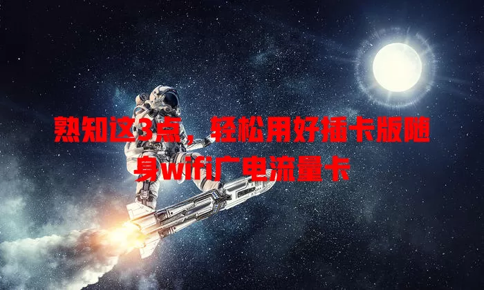 熟知这3点，轻松用好插卡版随身wifi广电流量卡