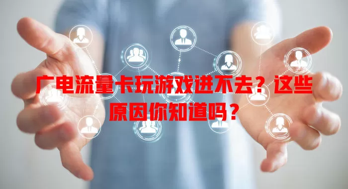 广电流量卡玩游戏进不去？这些原因你知道吗？