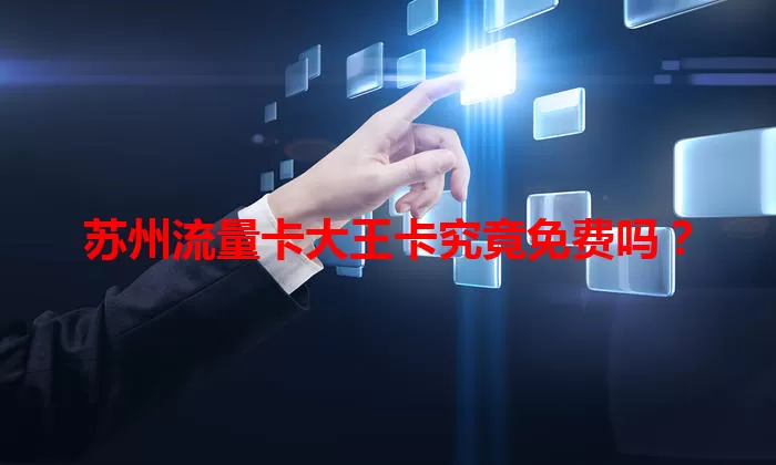 苏州流量卡大王卡究竟免费吗？