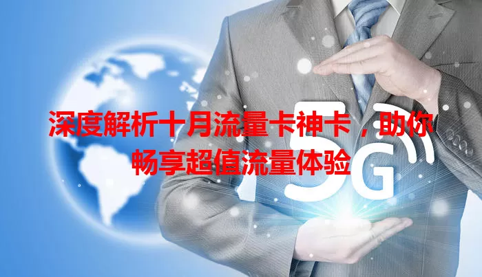 深度解析十月流量卡神卡，助你畅享超值流量体验