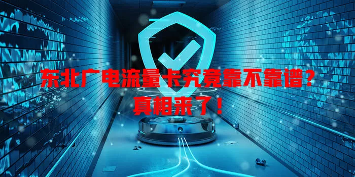 东北广电流量卡究竟靠不靠谱？真相来了！