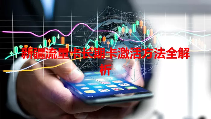 新疆流量卡长期卡激活方法全解析