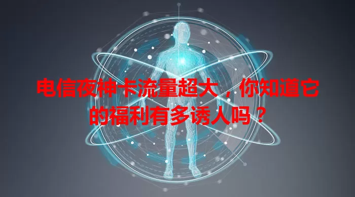 电信夜神卡流量超大，你知道它的福利有多诱人吗？