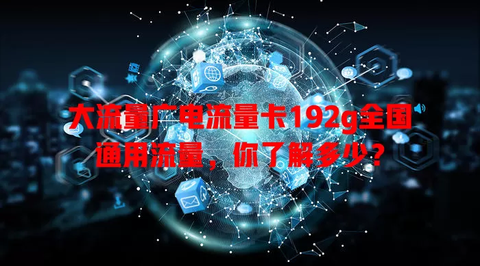 大流量广电流量卡192g全国通用流量，你了解多少？