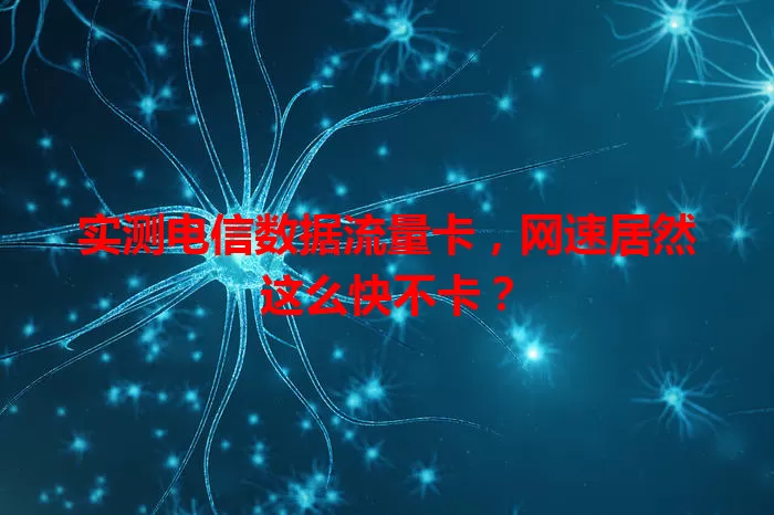 实测电信数据流量卡，网速居然这么快不卡？