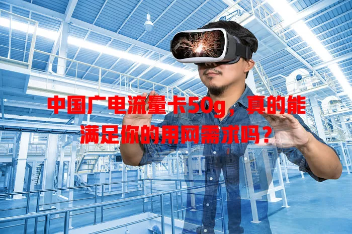 中国广电流量卡50g，真的能满足你的用网需求吗？
