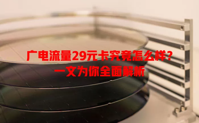 广电流量29元卡究竟怎么样？一文为你全面解析