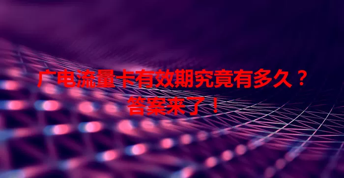 广电流量卡有效期究竟有多久？答案来了！