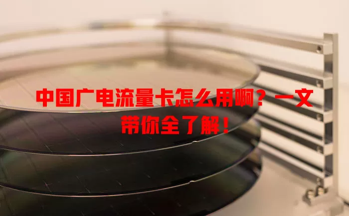 中国广电流量卡怎么用啊？一文带你全了解！
