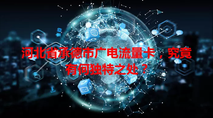 河北省承德市广电流量卡，究竟有何独特之处？