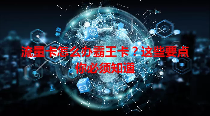 流量卡怎么办霸王卡？这些要点你必须知道