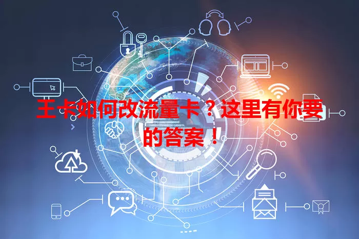 王卡如何改流量卡？这里有你要的答案！