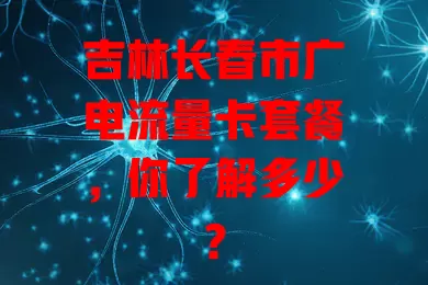 吉林长春市广电流量卡套餐，你了解多少？