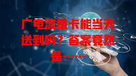 广电流量卡能当天送到吗？答案竟然是……