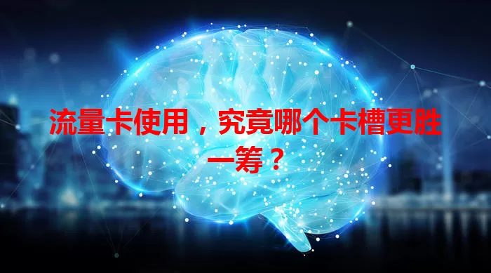 流量卡使用，究竟哪个卡槽更胜一筹？