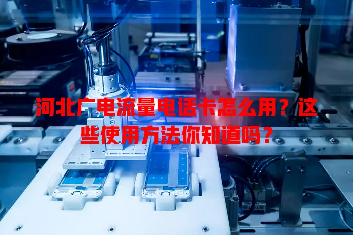 河北广电流量电话卡怎么用？这些使用方法你知道吗？
