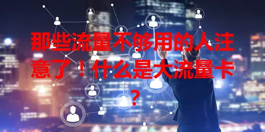 那些流量不够用的人注意了！什么是大流量卡？