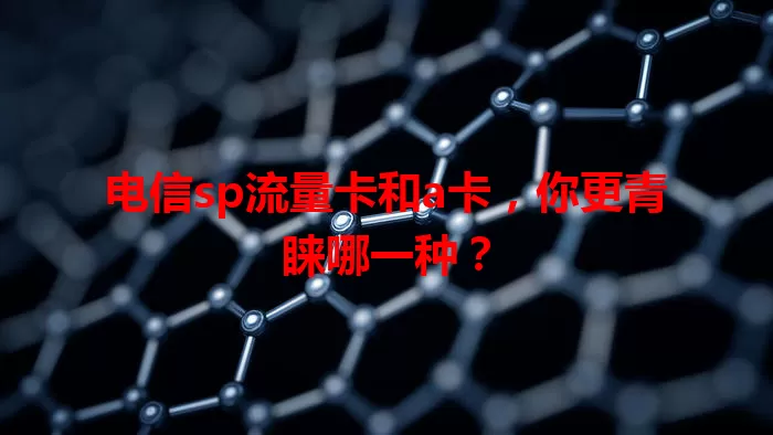 电信sp流量卡和a卡，你更青睐哪一种？