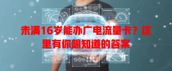 未满16岁能办广电流量卡？这里有你想知道的答案