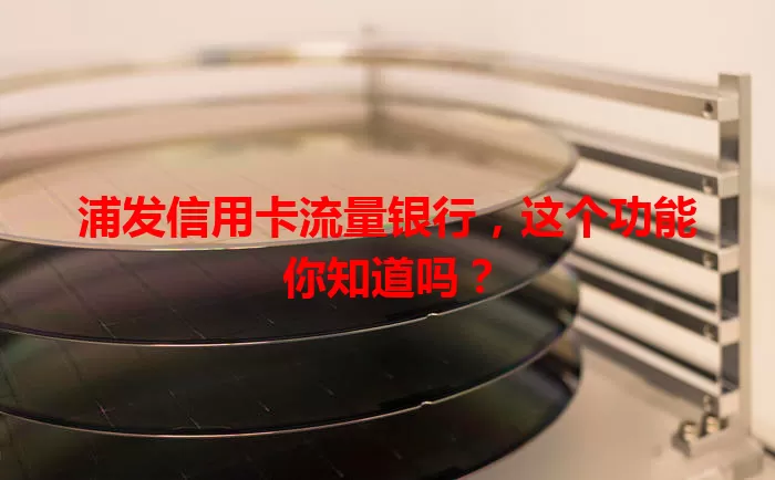 浦发信用卡流量银行，这个功能你知道吗？